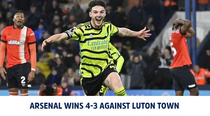 Arsenal wins 4-3 Against Luton Town