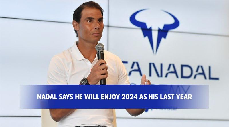 Nadal says he will enjoy 2024 as his last year